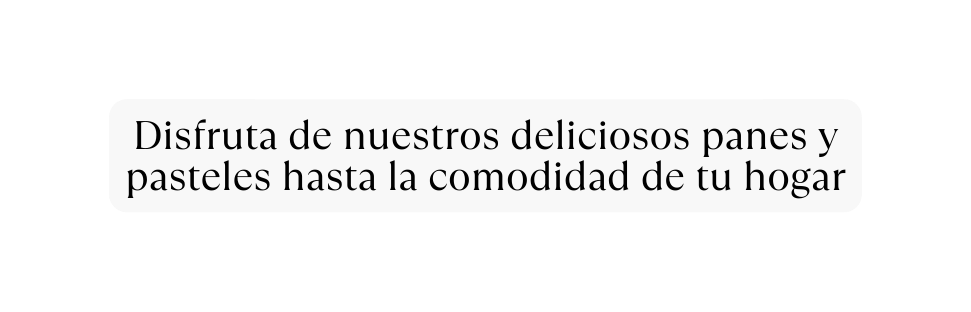 Disfruta de nuestros deliciosos panes y pasteles hasta la comodidad de tu hogar